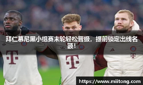 拜仁慕尼黑小组赛末轮轻松晋级，提前锁定出线名额！