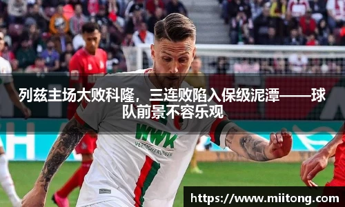 列兹主场大败科隆，三连败陷入保级泥潭——球队前景不容乐观