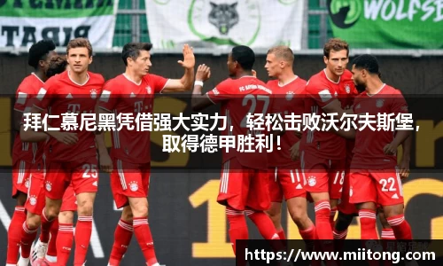 拜仁慕尼黑凭借强大实力，轻松击败沃尔夫斯堡，取得德甲胜利！