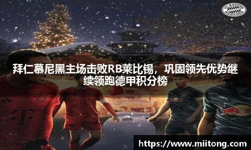 拜仁慕尼黑主场击败RB莱比锡，巩固领先优势继续领跑德甲积分榜