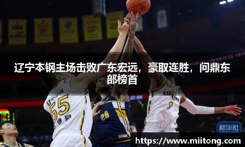辽宁本钢主场击败广东宏远，豪取连胜，问鼎东部榜首