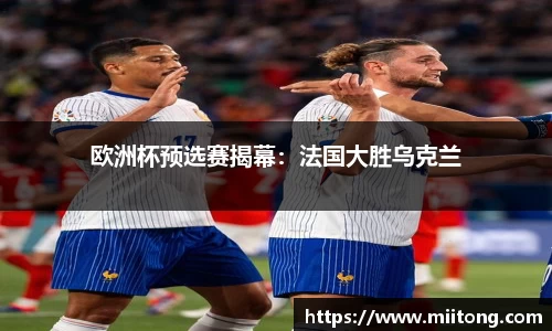欧洲杯预选赛揭幕：法国大胜乌克兰
