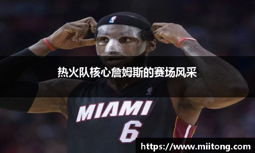 热火队核心詹姆斯的赛场风采
