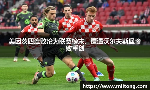 美因茨四连败沦为联赛榜末，遭遇沃尔夫斯堡惨败重创