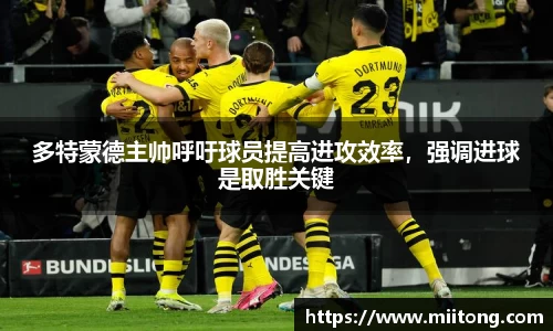 多特蒙德主帅呼吁球员提高进攻效率，强调进球是取胜关键