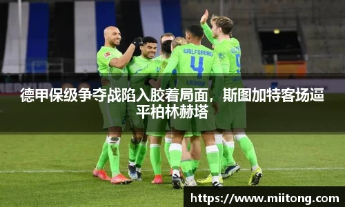 德甲保级争夺战陷入胶着局面，斯图加特客场逼平柏林赫塔