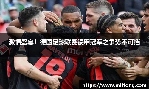 激情盛宴！德国足球联赛德甲冠军之争势不可挡