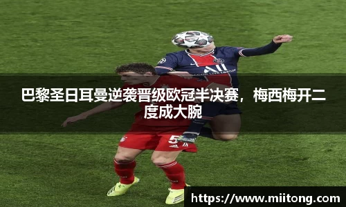 巴黎圣日耳曼逆袭晋级欧冠半决赛，梅西梅开二度成大腕