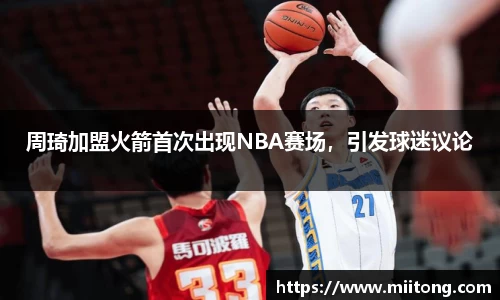 周琦加盟火箭首次出现NBA赛场，引发球迷议论