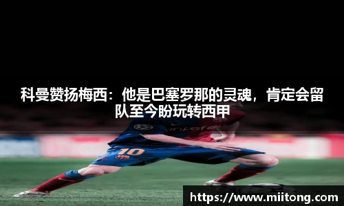 科曼赞扬梅西：他是巴塞罗那的灵魂，肯定会留队至今盼玩转西甲