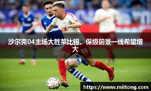 沙尔克04主场大胜莱比锡，保级前景一线希望增大