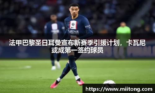 法甲巴黎圣日耳曼宣布新赛季引援计划，卡瓦尼或成第一签约球员