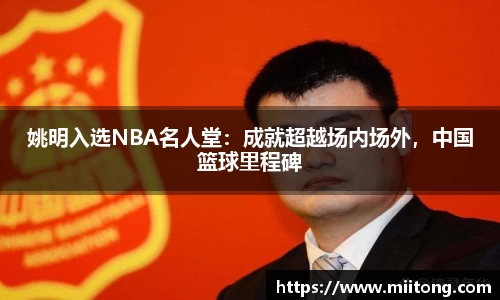 姚明入选NBA名人堂：成就超越场内场外，中国篮球里程碑