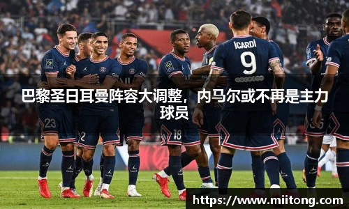 巴黎圣日耳曼阵容大调整，内马尔或不再是主力球员