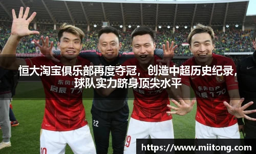 恒大淘宝俱乐部再度夺冠，创造中超历史纪录，球队实力跻身顶尖水平