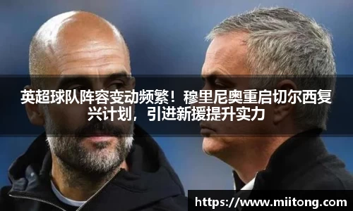 英超球队阵容变动频繁！穆里尼奥重启切尔西复兴计划，引进新援提升实力