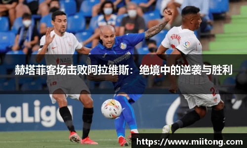赫塔菲客场击败阿拉维斯：绝境中的逆袭与胜利