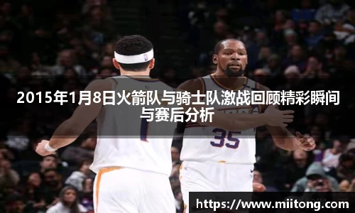 2015年1月8日火箭队与骑士队激战回顾精彩瞬间与赛后分析