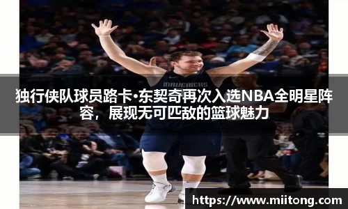 独行侠队球员路卡·东契奇再次入选NBA全明星阵容，展现无可匹敌的篮球魅力