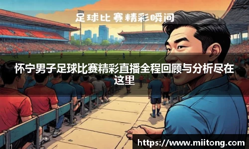 怀宁男子足球比赛精彩直播全程回顾与分析尽在这里