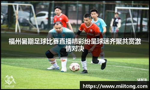 福州暑期足球比赛直播精彩纷呈球迷齐聚共赏激情对决