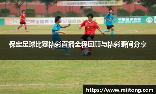 保定足球比赛精彩直播全程回顾与精彩瞬间分享