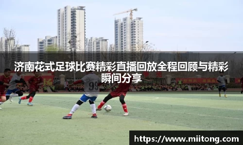 济南花式足球比赛精彩直播回放全程回顾与精彩瞬间分享
