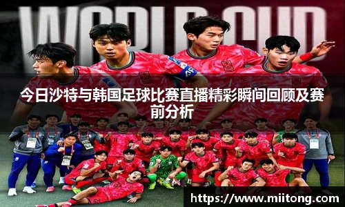 今日沙特与韩国足球比赛直播精彩瞬间回顾及赛前分析