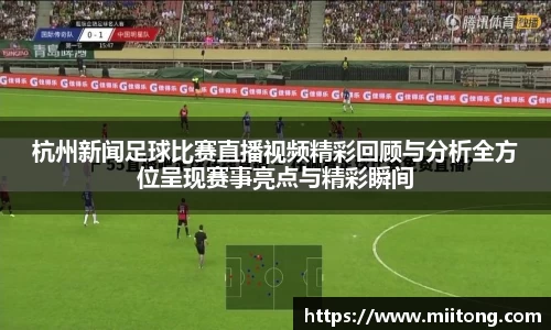 杭州新闻足球比赛直播视频精彩回顾与分析全方位呈现赛事亮点与精彩瞬间