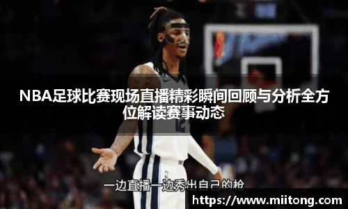 NBA足球比赛现场直播精彩瞬间回顾与分析全方位解读赛事动态