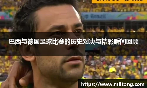 巴西与德国足球比赛的历史对决与精彩瞬间回顾