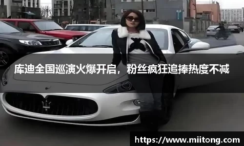 库迪全国巡演火爆开启，粉丝疯狂追捧热度不减